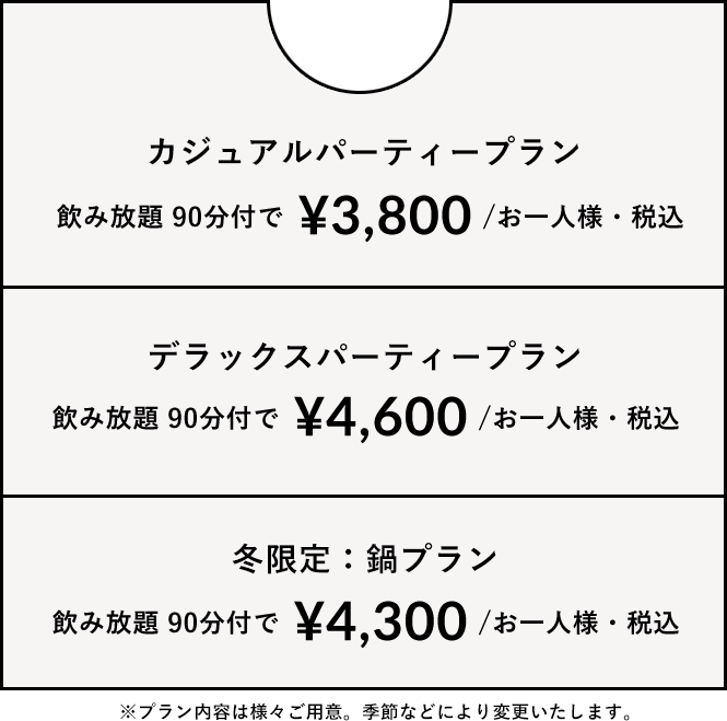 カジュアルパーティープランの場合 飲み放題90分付きで3,800 / お一人様・税込